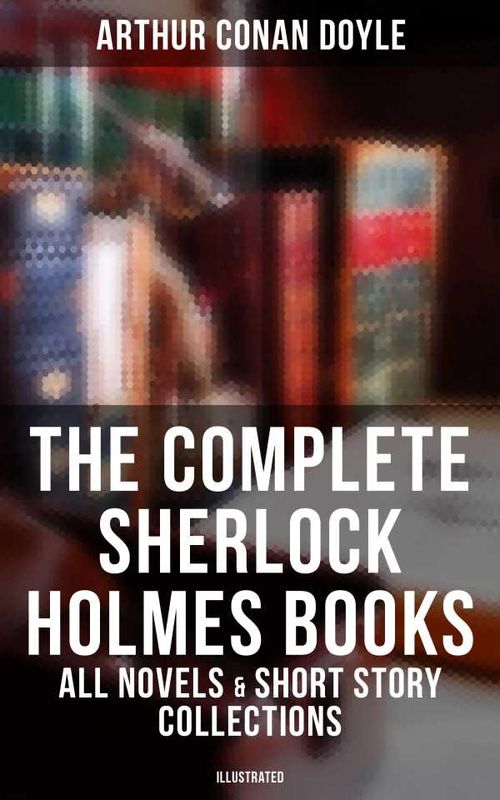 The Complete Sherlock Holmes Books All Novels Short Story Collections Illustrated