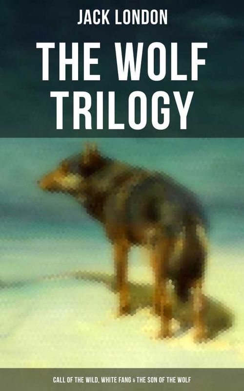 THE WOLF TRILOGY Call of the Wild White Fang The Son of the Wolf