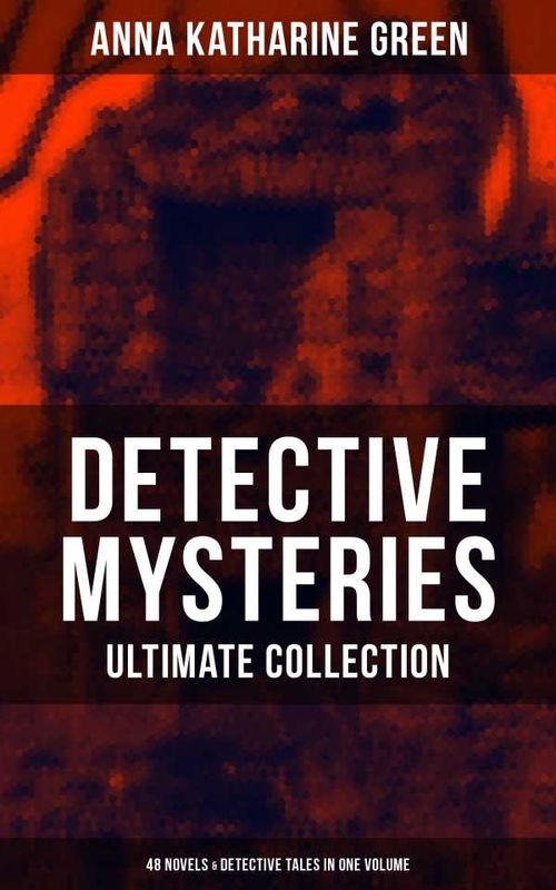 Detective Mysteries Ultimate Collection 48 Novels Detective Tales in One Volume