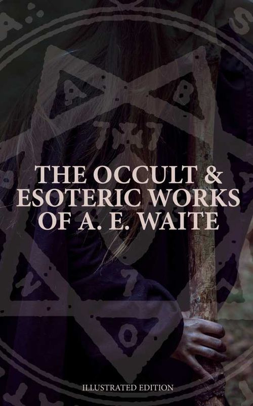 The Occult Esoteric Works of A E Waite Illustrated Edition