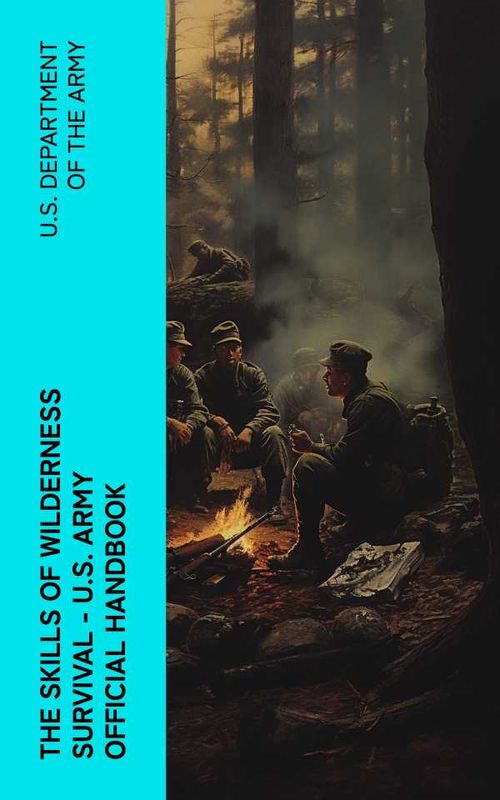 The Skills of Wilderness Survival US Army Official Handbook