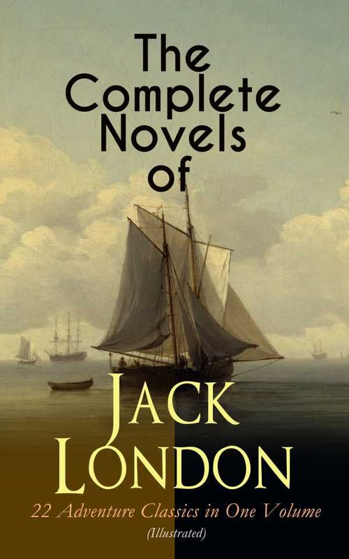 The Complete Novels of Jack London 22 Adventure Classics in One Volume Illustrated