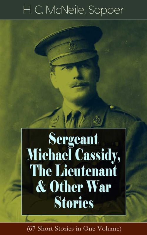 Sergeant Michael Cassidy The Lieutenant Other War Stories 67 Short Stories in One Volume
