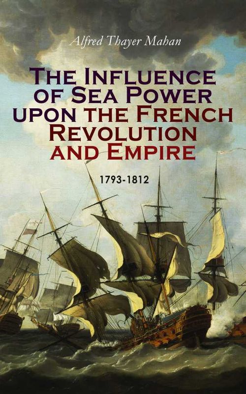 The Influence of Sea Power upon the French Revolution and Empire 17931812