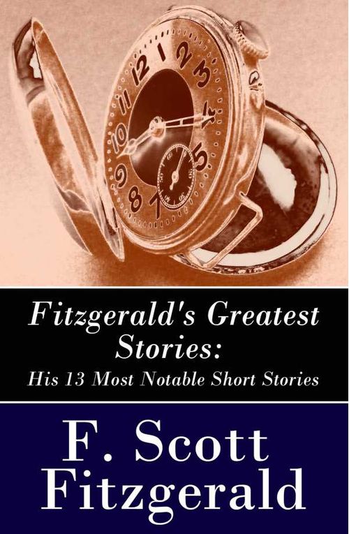 Fitzgeralds Greatest Stories His 13 Most Notable Short Stories Bernice Bobs Her Hair The Curious Case of Benjamin Button The Diamond as Big