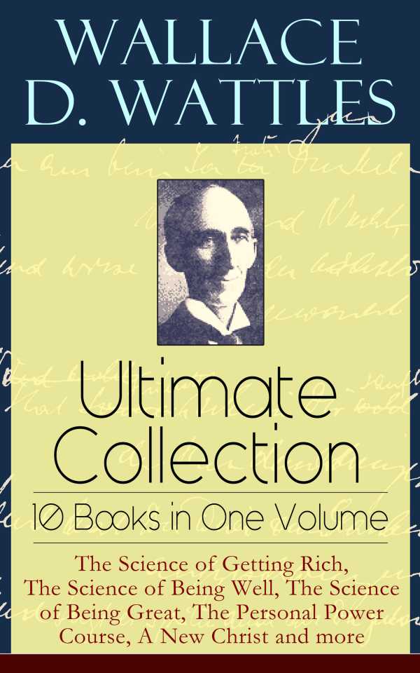 bw-wallace-d-wattles-ultimate-collection-ndash-10-books-in-one-volume-the-science-of-getting-rich-the-science-of-being-well-the-science-of-being-great-the-personal-power-course-a-new-christ-and-more-eartnow-9788026843221