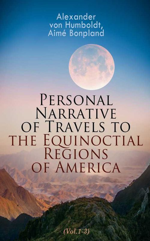Personal Narrative of Travels to the Equinoctial Regions of America Vol13