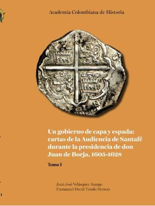 Un gobierno de capa y espada cartas de la Audiencia de Santaf? durante la presidencia de don Juan de Borja 16051628
