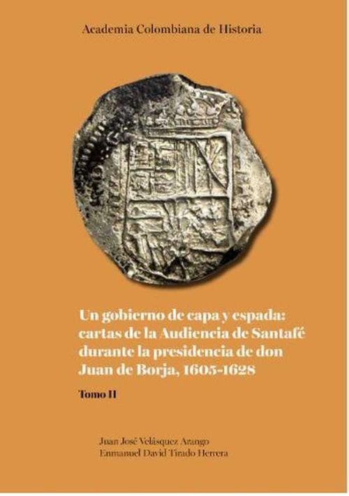 Un gobierno de capa y espada cartas de la Audiencia de Santaf? durante la presidencia de don Juan de Borja 16051628