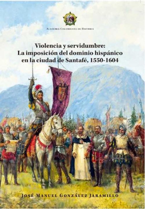 Violencia y servidumbre La imposici?n del dominio hisp?nico en la ciudad de Santaf? 15501604