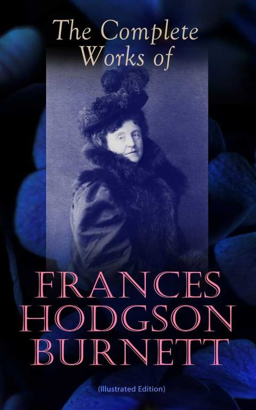The Complete Works of Frances Hodgson Burnett Illustrated Edition