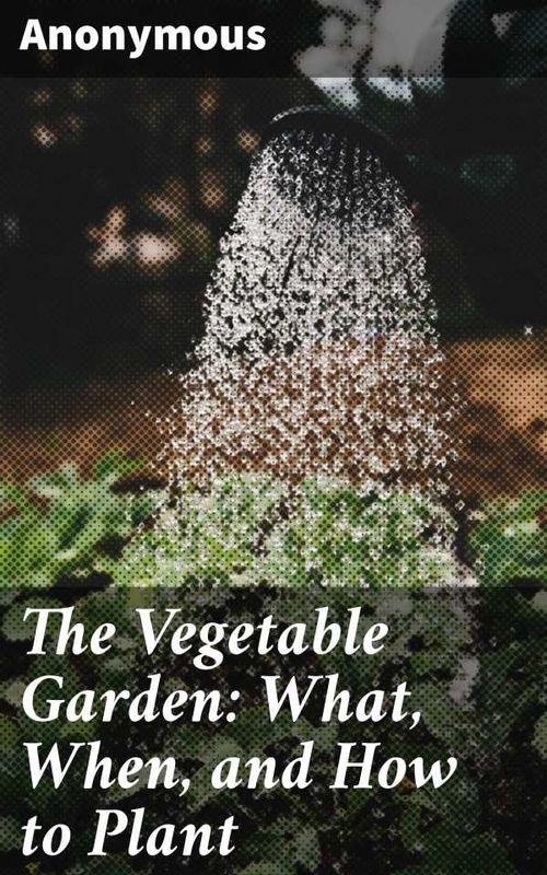 The Vegetable Garden What When and How to Plant