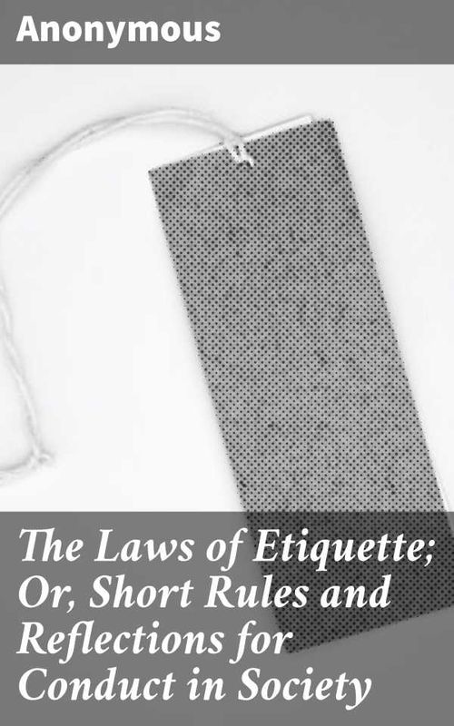 The Laws of Etiquette Or Short Rules and Reflections for Conduct in Society