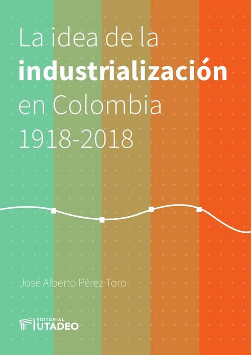 La idea de la industrializacion en Colombia 1918-2018