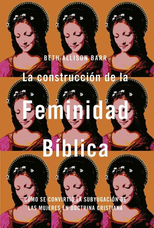 La construcción de la feminidad bíblica Cómo se convirtió la subyugación de las mujeres en doctrina cristiana