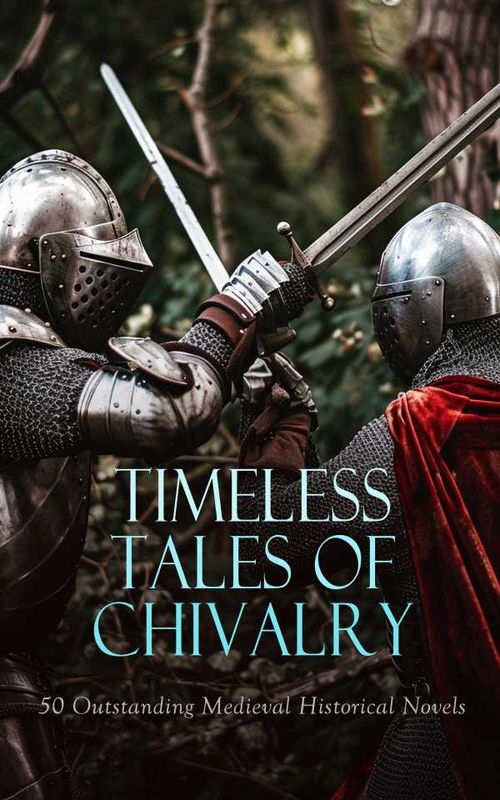 Timeless Tales of Chivalry 50 Outstanding Medieval Historical Novels