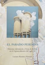 el-paraiso-perdido-historia-vitivinicola-de-feria-de-la-uva-en-el-aguascalientes-del-siglo-xx-9786078457359-uadac