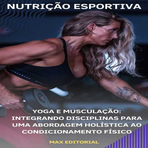 Yoga e Musculação Integrando Disciplinas para Uma Abordagem Holística ao Condicionamento Físico