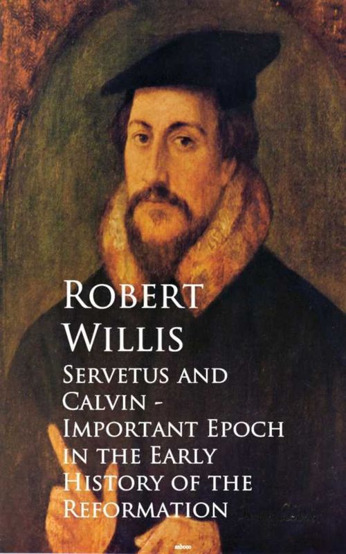 Servetus and Calvin Important Epoch in the Early History of the Reformation