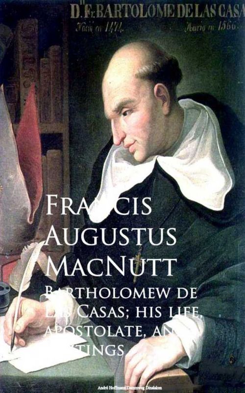 Bartholomew de Las Casas his life apostolate and writings