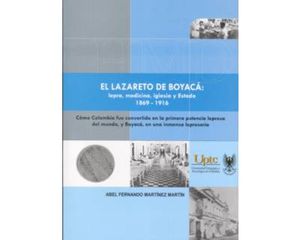 El lazareto de Boyacá: Lepra, medicina, iglesia y Estado 1869 ? 1916. Cómo Colombia fue convertida en la primera potencia del mundo, y Boyacá,...