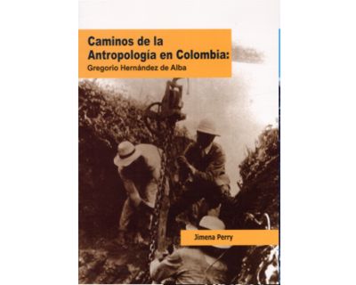 Caminos de la Antropología en Colombia Gregorio Hernández de Alba