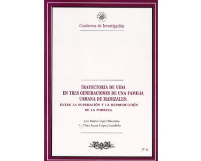 Trayectoria de vida en tres generaciones de una familia urbana de Manizales Entre la superación y la reproducción de la pobreza