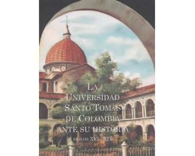La Universidad Santo Tomás de Colombia ante su historia Siglos XVI – XIX