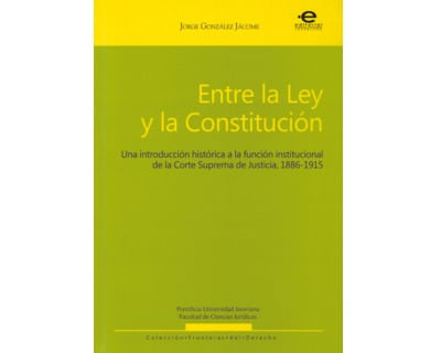 Entre la ley y la constitución Una introducción histórica a la función institucional de la Corte Suprema de Justicia 18861915