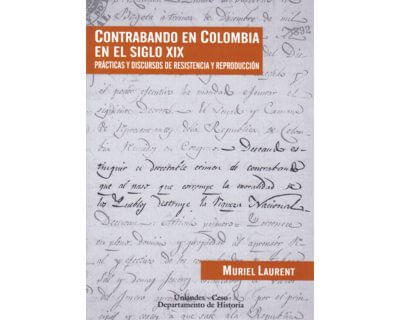 Contrabando en Colombia en el siglo XIX Prácticas y discursos de resistencia y reproducción