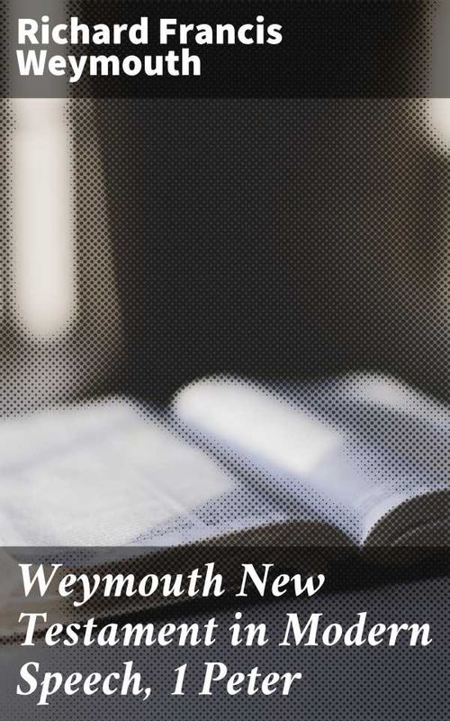 Weymouth New Testament in Modern Speech 1 Peter