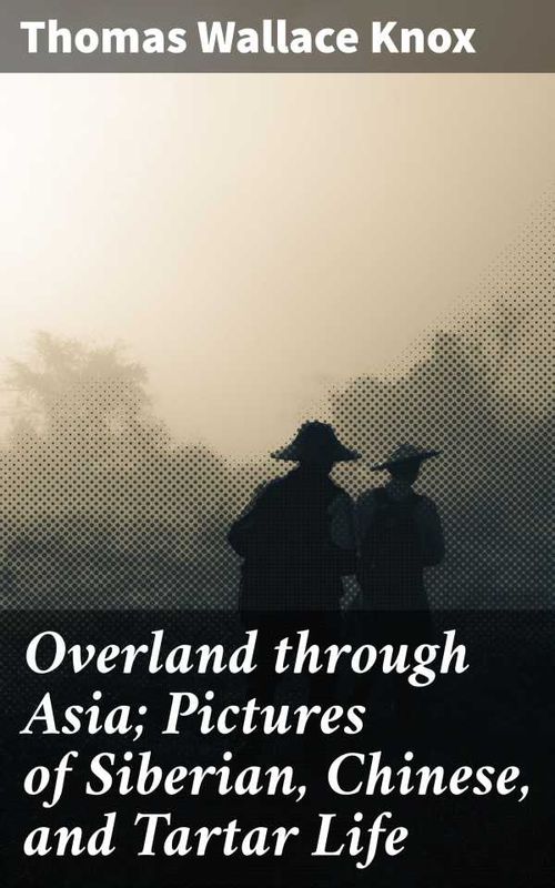 Overland through Asia Pictures of Siberian Chinese and Tartar Life