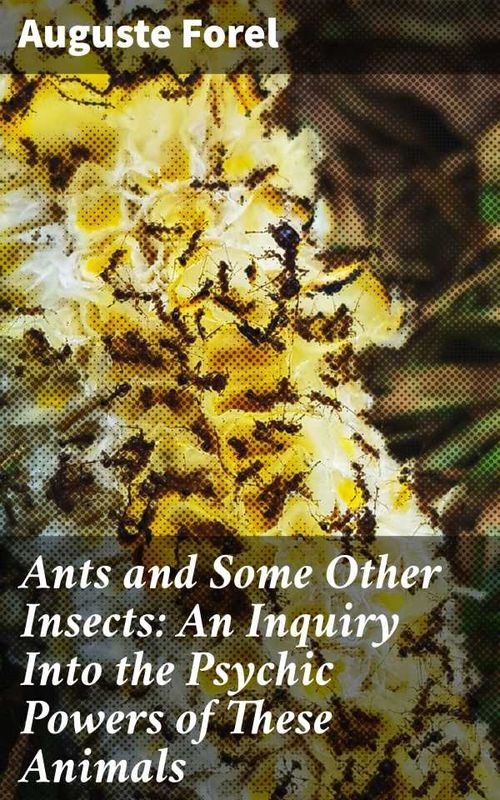 Ants and Some Other Insects An Inquiry Into the Psychic Powers of These Animals