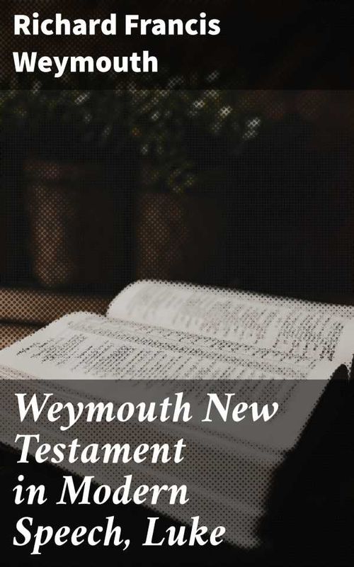 Weymouth New Testament in Modern Speech Luke