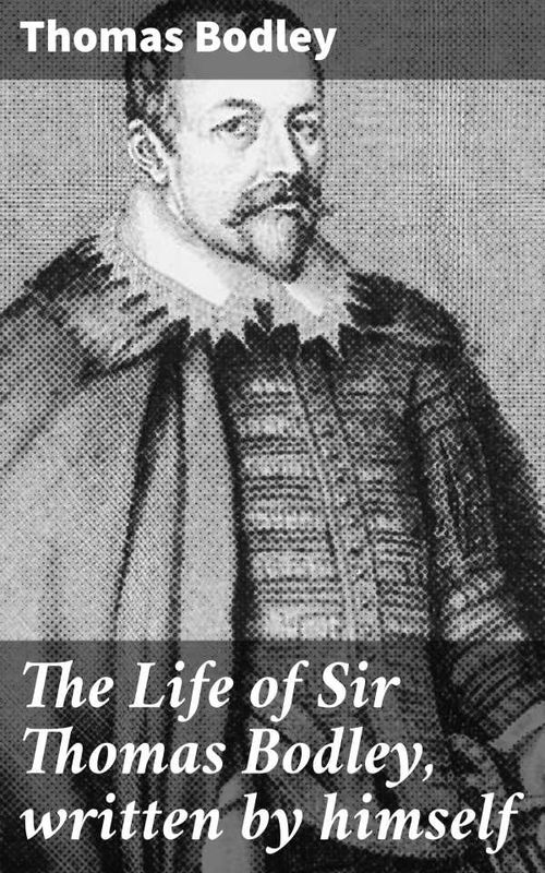 The Life of Sir Thomas Bodley written by himself