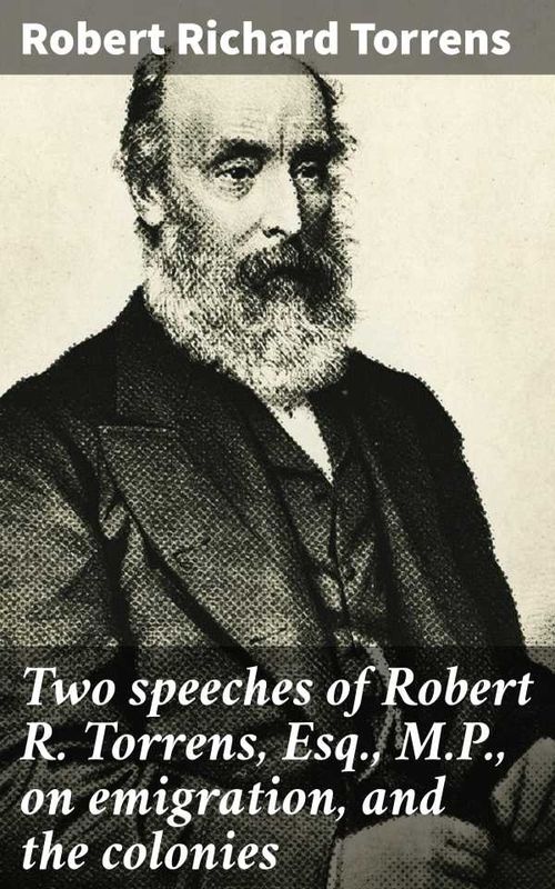 Two speeches of Robert R Torrens Esq MP on emigration and the colonies
