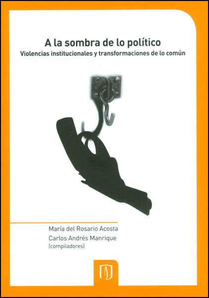 A la sombra de lo político Violencias institucionales y transformaciones de lo común