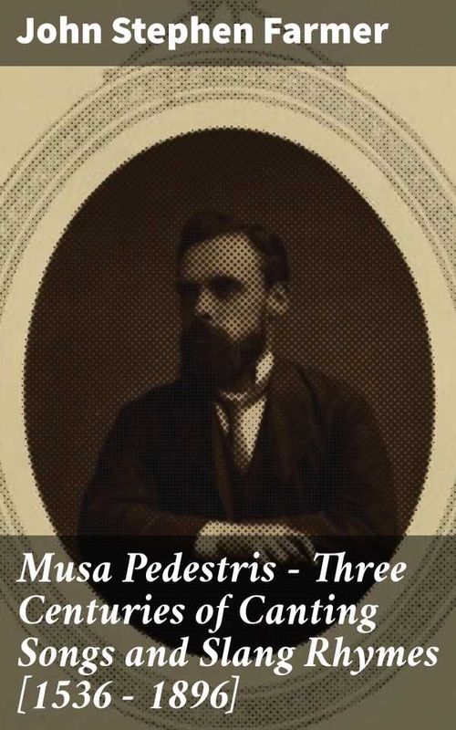 Musa Pedestris Three Centuries of Canting Songs and Slang Rhymes [1536 1896]
