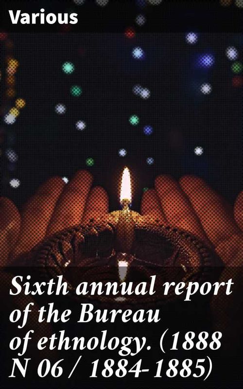 Sixth annual report of the Bureau of ethnology 1888 N 06 18841885