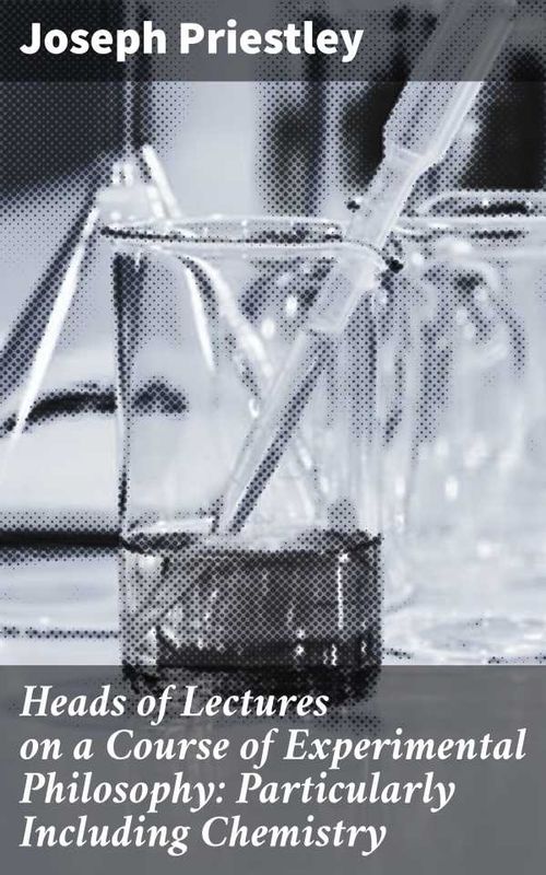 Heads of Lectures on a Course of Experimental Philosophy Particularly Including Chemistry