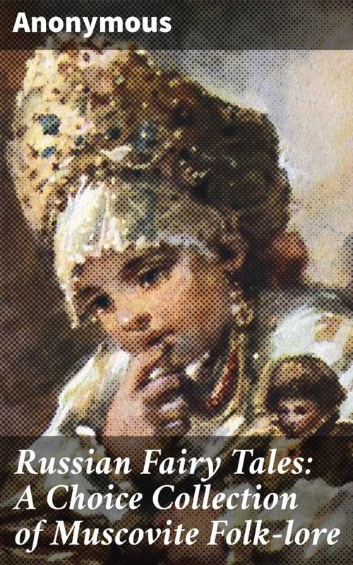 Russian Fairy Tales A Choice Collection of Muscovite Folklore