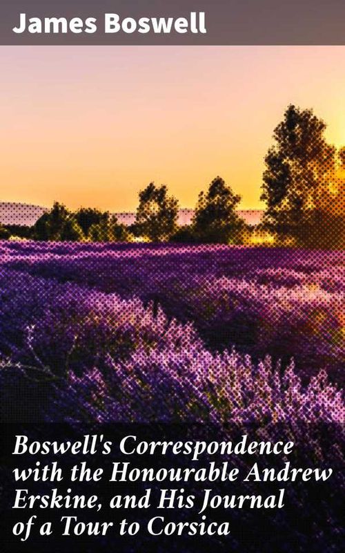 Boswells Correspondence with the Honourable Andrew Erskine and His Journal of a Tour to Corsica