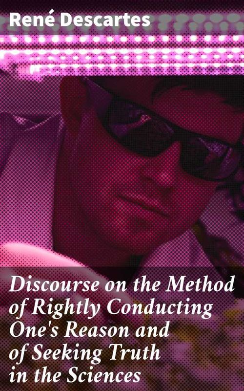 Discourse on the Method of Rightly Conducting Ones Reason and of Seeking Truth in the Sciences