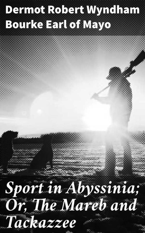 Sport in Abyssinia Or The Mareb and Tackazzee