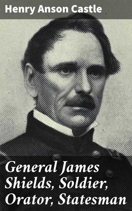 General James Shields Soldier Orator Statesman