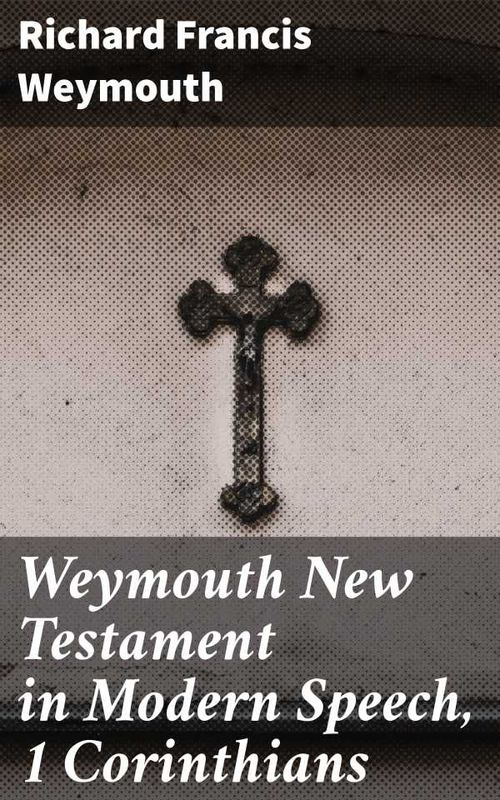 Weymouth New Testament in Modern Speech 1 Corinthians