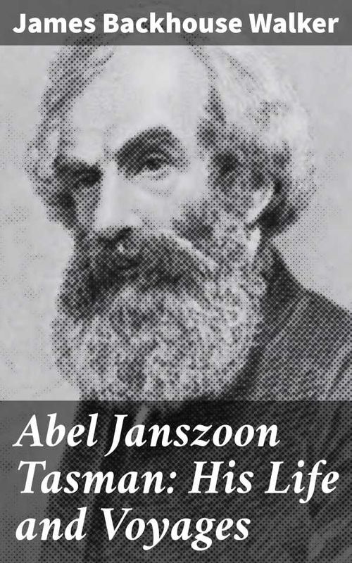 Abel Janszoon Tasman His Life and Voyages