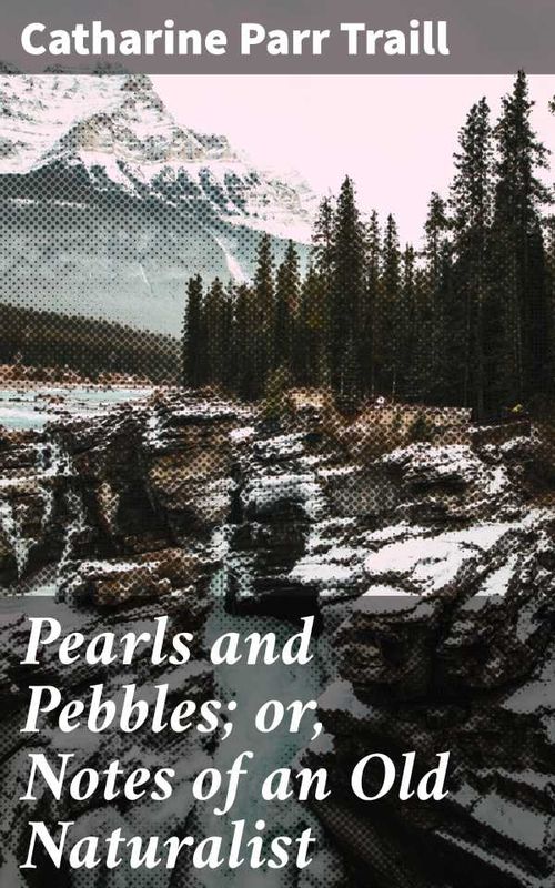 Pearls and Pebbles or Notes of an Old Naturalist