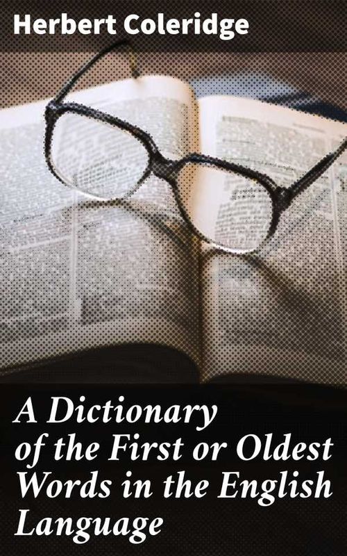 A Dictionary of the First or Oldest Words in the English Language