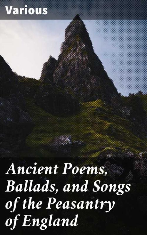 Ancient Poems Ballads and Songs of the Peasantry of England